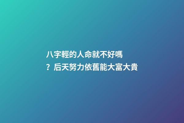 八字輕的人命就不好嗎？后天努力依舊能大富大貴